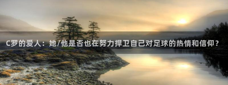 女足世界杯直播:C罗的爱人:她/他是否也在努力捍卫自己对足球的热情和信仰?
